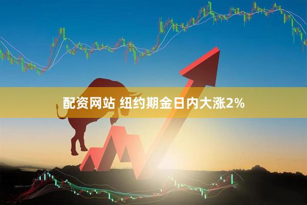 配资网站 纽约期金日内大涨2%