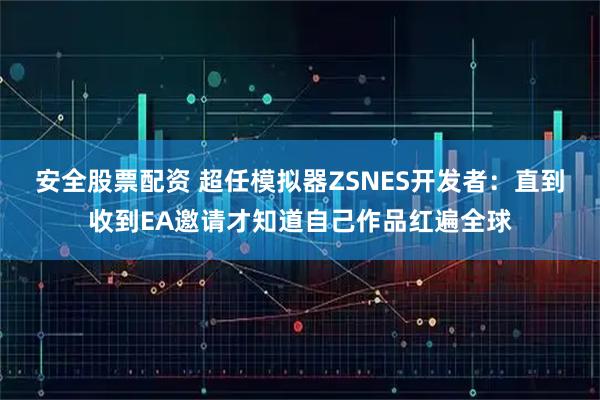 安全股票配资 超任模拟器ZSNES开发者：直到收到EA邀请才知道自己作品红遍全球