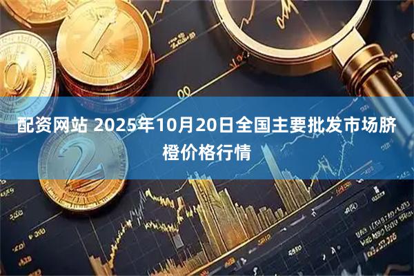 配资网站 2025年10月20日全国主要批发市场脐橙价格行情