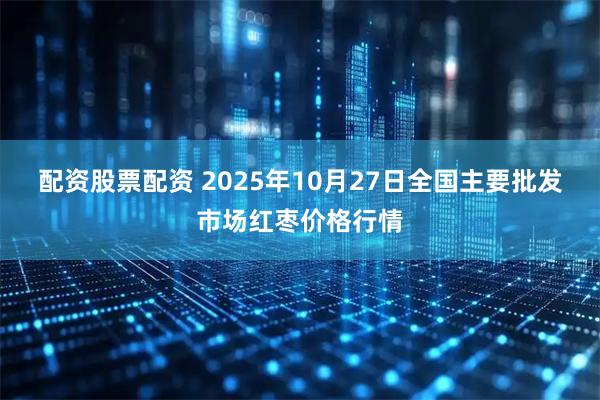 配资股票配资 2025年10月27日全国主要批发市场红枣价格行情