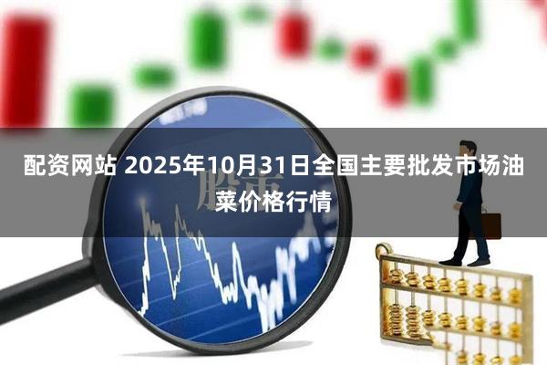 配资网站 2025年10月31日全国主要批发市场油菜价格行情