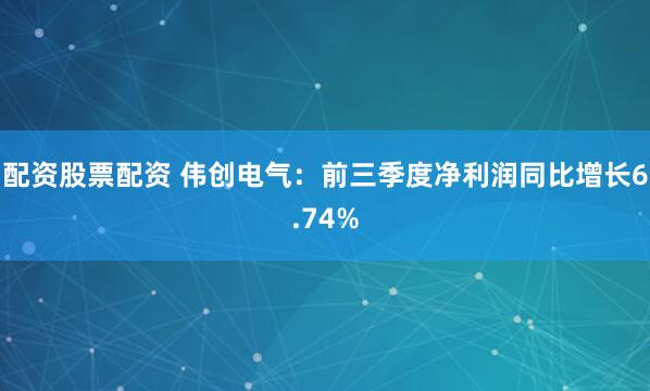 配资股票配资 伟创电气:前三季度净利润同比增长6.74%