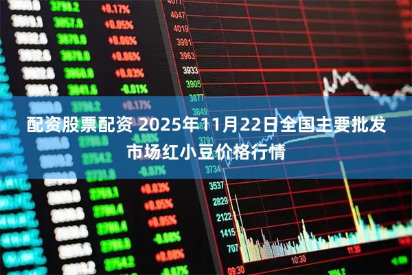 配资股票配资 2025年11月22日全国主要批发市场红小豆价格行情