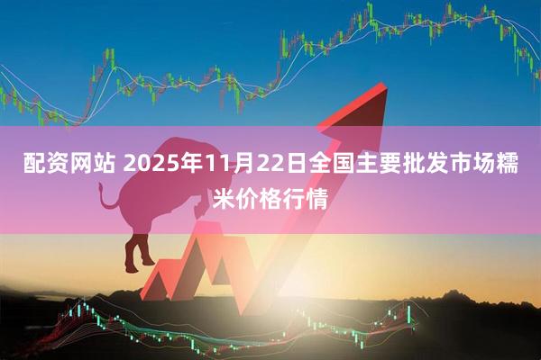 配资网站 2025年11月22日全国主要批发市场糯米价格行情