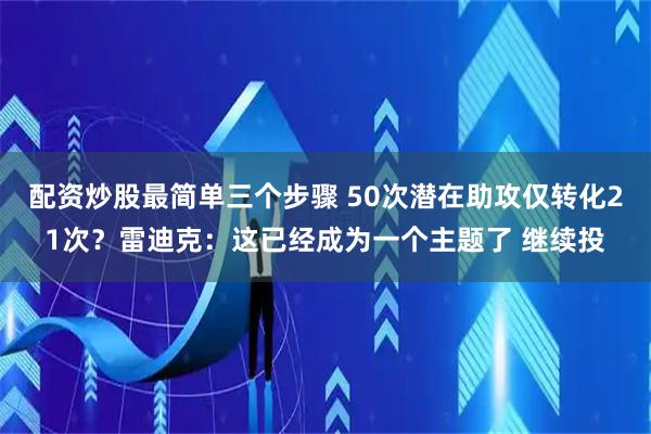配资炒股最简单三个步骤 50次潜在助攻仅转化21次？雷迪克：这已经成为一个主题了 继续投