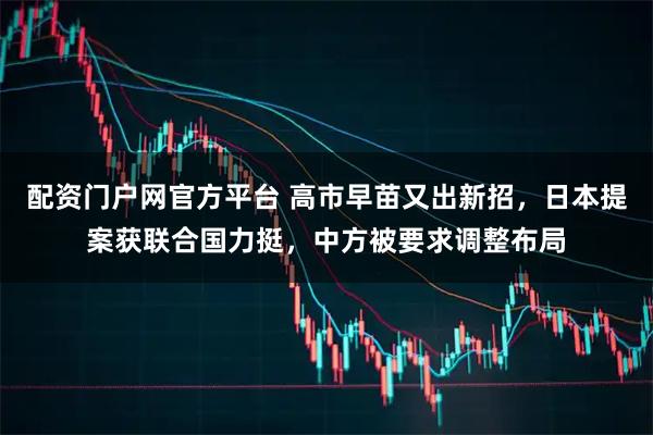 配资门户网官方平台 高市早苗又出新招，日本提案获联合国力挺，中方被要求调整布局