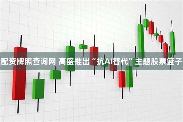 配资牌照查询网 高盛推出“抗AI替代”主题股票篮子