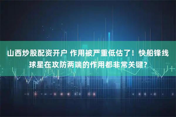 山西炒股配资开户 作用被严重低估了！快船锋线球星在攻防两端的作用都非常关键？