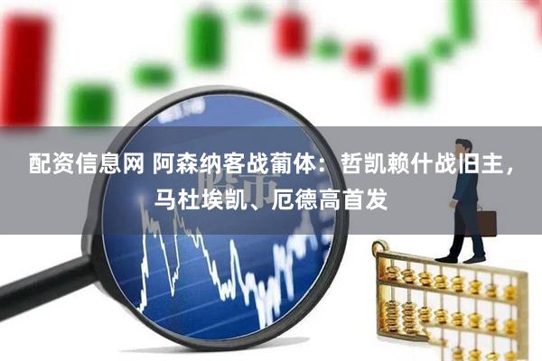 配资信息网 阿森纳客战葡体：哲凯赖什战旧主，马杜埃凯、厄德高首发
