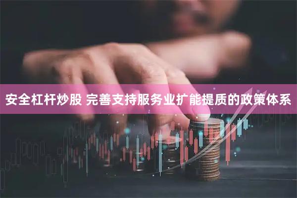 安全杠杆炒股 完善支持服务业扩能提质的政策体系