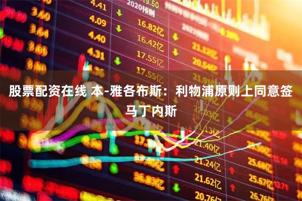 股票配资在线 本-雅各布斯：利物浦原则上同意签马丁内斯