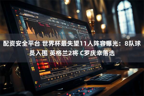 配资安全平台 世界杯最失望11人阵容曝光：8队球员入围 英格兰2将 C罗庆幸落选